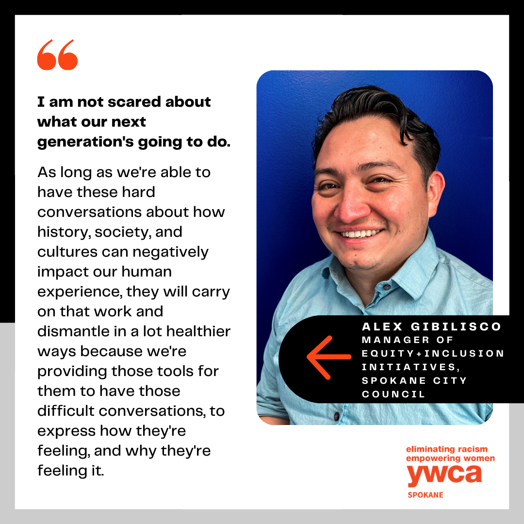 Image of Hispanic man with text that reads, "I am not scared about what our next generation's going to do. As long as we're able to have these hard conversations about how history and current society and cultures can negatively impact our human experience, they will carry on that work and dismantle in a lot healthier ways because we're providing those tools for them to be able to have those difficult conversations, to express how they're feeling, and why they're feeling it. And to set expectations for everybody else on how they want to be treated, looked at, and being able to ask for that."